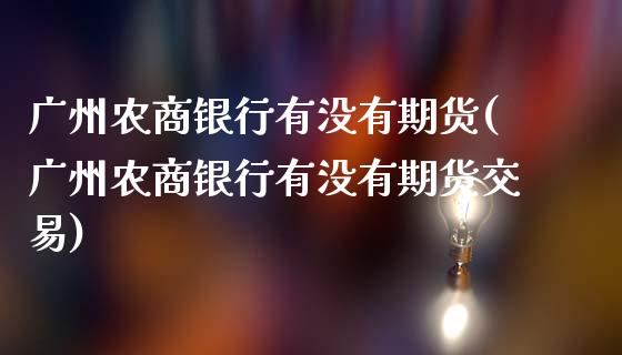 广州农商银行有没有期货(广州农商银行有没有期货交易)_https://www.qmgjg.com_港股恒生指数_第1张