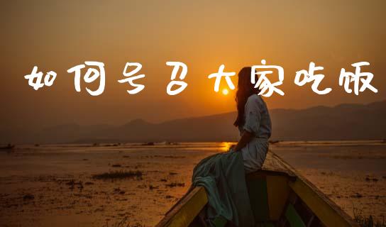 如何号召大家吃饭_https://www.qmgjg.com_港股恒生指数_第1张
