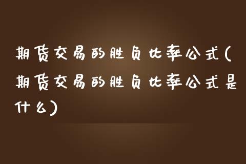 期货交易的胜负比率公式(期货交易的胜负比率公式是什么)_https://www.qmgjg.com_港股恒生指数_第1张