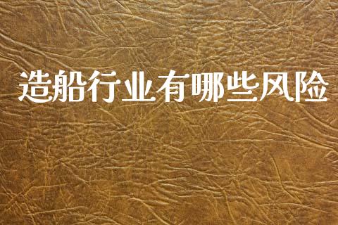 造船行业有哪些风险_https://www.qmgjg.com_恒生指数期货_第1张