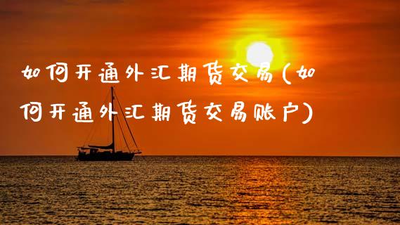 如何开通外汇期货交易(如何开通外汇期货交易账户)_https://www.qmgjg.com_香港恒生指数_第1张