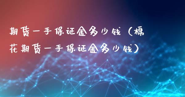 期货一手保证金多少钱（棉花期货一手保证金多少钱）_https://www.qmgjg.com_恒生指数期货_第1张
