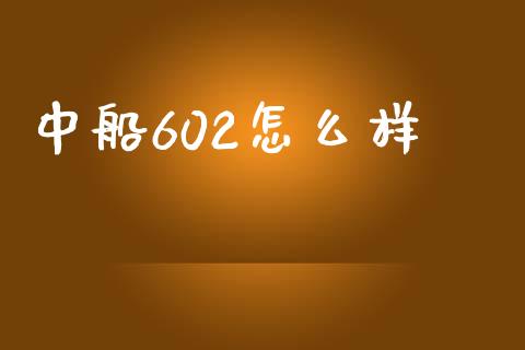 中船602怎么样_https://www.qmgjg.com_港股恒生指数_第1张