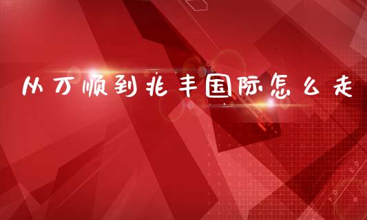 从万顺到兆丰国际怎么走_https://www.qmgjg.com_香港恒生指数_第1张