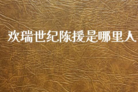 欢瑞世纪陈援是哪里人_https://www.qmgjg.com_香港恒生指数_第1张