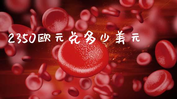 2350欧元兑多少美元_https://www.qmgjg.com_港股恒生指数_第1张