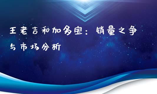 王老吉和加多宝：销量之争与市场分析_https://www.qmgjg.com_恒生指数是什么_第1张