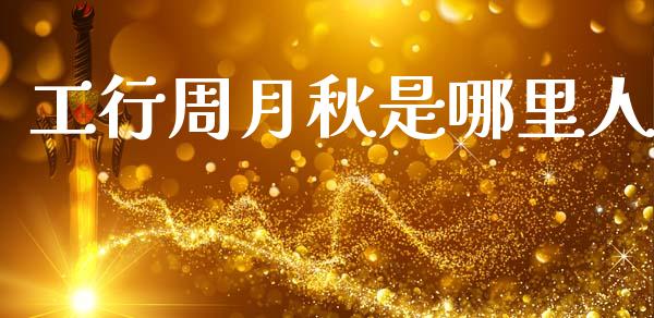 工行周月秋是哪里人_https://www.qmgjg.com_港股恒生指数_第1张