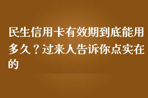 民生信用卡有效期到底能用多久？过来人告诉你点实在的_https://www.qmgjg.com_恒生指数是什么_第1张