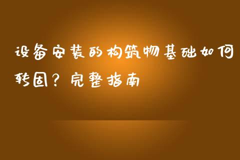 设备安装的构筑物基础如何转固？完整指南_https://www.qmgjg.com_恒生指数是什么_第1张