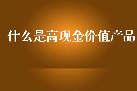 什么是高现金价值产品_https://www.qmgjg.com_香港恒生指数_第1张