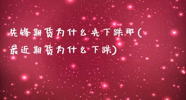 先锋期货为什么光下跌那(最近期货为什么下跌)_https://www.qmgjg.com_恒生指数期货_第1张