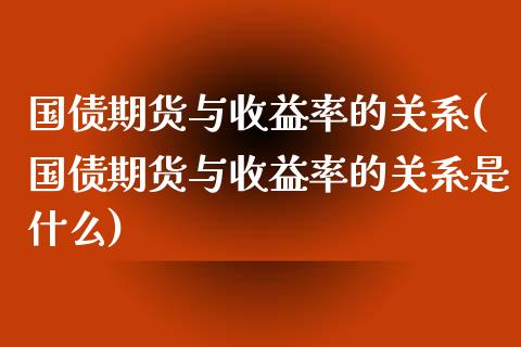 国债期货与收益率的关系(国债期货与收益率的关系是什么)_https://www.qmgjg.com_香港恒生指数_第1张