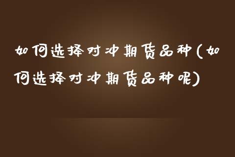 如何选择对冲期货品种(如何选择对冲期货品种呢)_https://www.qmgjg.com_港股恒生指数_第1张
