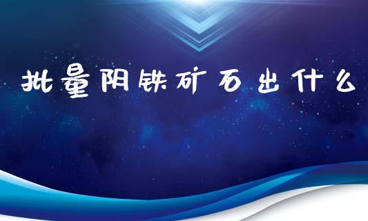 批量阴铁矿石出什么_https://www.qmgjg.com_恒生指数是什么_第1张