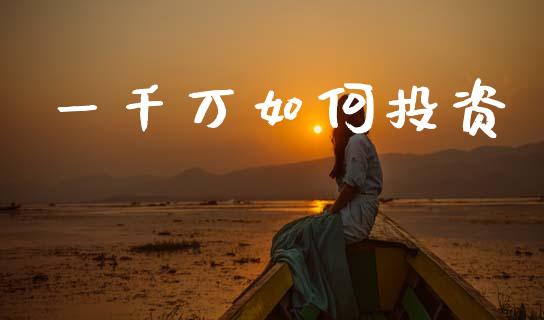一千万如何投资_https://www.qmgjg.com_香港恒生指数_第1张