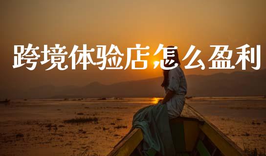 跨境体验店怎么盈利_https://www.qmgjg.com_港股恒生指数_第1张