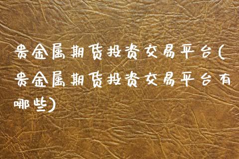 贵金属期货投资交易平台(贵金属期货投资交易平台有哪些)_https://www.qmgjg.com_香港恒生指数_第1张