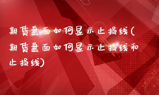 期货盘面如何显示止损线(期货盘面如何显示止损线和止损线)_https://www.qmgjg.com_香港恒生指数_第1张