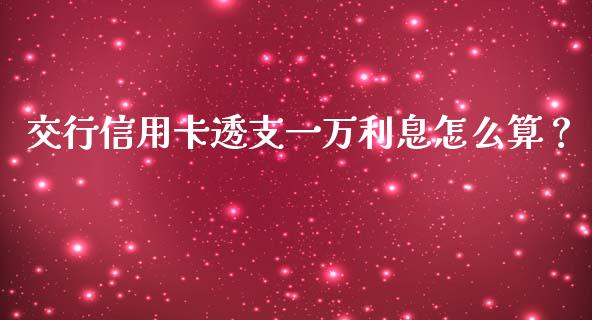交行信用卡透支一万利息怎么算？_https://www.qmgjg.com_恒生指数是什么_第1张