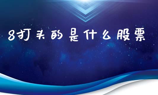 8打头的是什么股票_https://www.qmgjg.com_恒生指数期货_第1张
