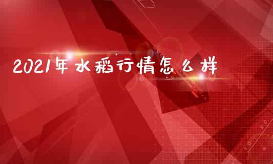 2021年水稻行情怎么样_https://www.qmgjg.com_恒生指数是什么_第1张