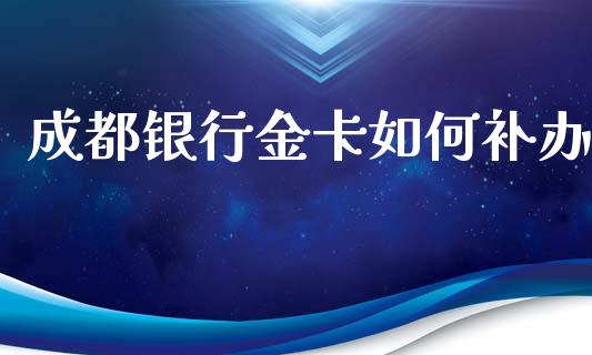 成都银行金卡如何补办_https://www.qmgjg.com_恒生指数期货_第1张