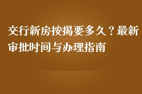 交行新房按揭要多久？最新审批时间与办理指南_https://www.qmgjg.com_香港恒生指数_第1张