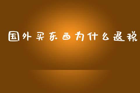 国外买东西为什么退税_https://www.qmgjg.com_香港恒生指数_第1张