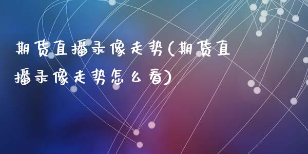 期货直播录像走势(期货直播录像走势怎么看)_港股恒生指数_第1张_香港恒生指数_恒生指数期货_港股恒生指数_恒生指数是什么 期货直播录像走势(期货直播录像走势怎么看)_https://www.qmgjg.com_港股恒生指数_第1张