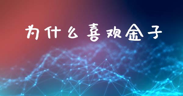 为什么喜欢金子_https://www.qmgjg.com_恒生指数期货_第1张