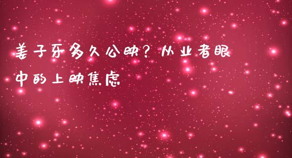姜子牙多久公映？从业者眼中的上映焦虑_https://www.qmgjg.com_恒生指数期货_第1张