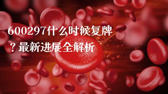600297什么时候复牌？最新进展全解析_https://www.qmgjg.com_港股恒生指数_第1张