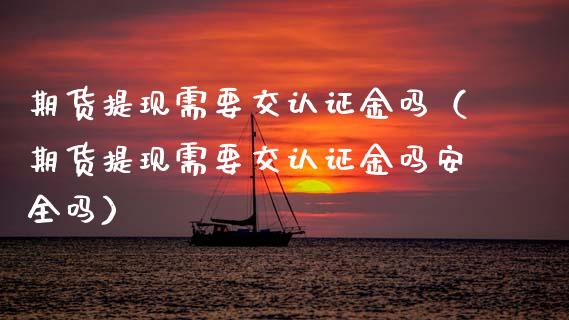 期货提现需要交认证金吗(期货提现需要交认证金吗安全吗)_香港恒生指数_第1张_香港恒生指数_恒生指数期货_港股恒生指数_恒生指数是什么 期货提现需要交认证金吗(期货提现需要交认证金吗安全吗)_https://www.qmgjg.com_香港恒生指数_第1张