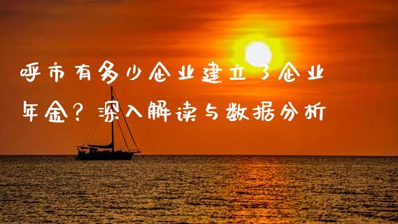 呼市有多少企业建立了企业年金？深入解读与数据分析_https://www.qmgjg.com_恒生指数期货_第1张