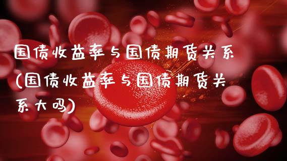 国债收益率与国债期货关系(国债收益率与国债期货关系大吗)_https://www.qmgjg.com_恒生指数是什么_第1张