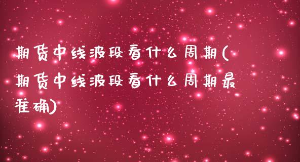 期货中线波段看什么周期(期货中线波段看什么周期最准确)_https://www.qmgjg.com_香港恒生指数_第1张