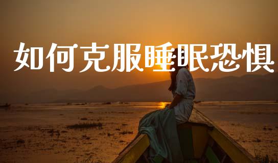 如何克服睡眠恐惧_https://www.qmgjg.com_港股恒生指数_第1张