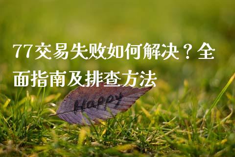 77交易失败如何解决？全面指南及排查方法_https://www.qmgjg.com_香港恒生指数_第1张