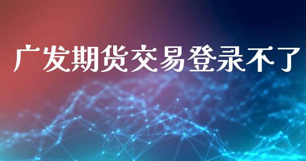广发期货交易登录不了_https://www.qmgjg.com_恒生指数期货_第1张