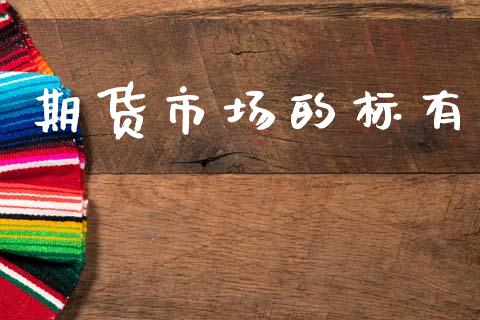 期货市场的标有_https://www.qmgjg.com_港股恒生指数_第1张