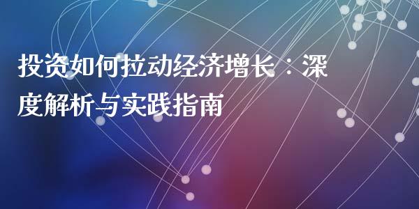 投资如何拉动经济增长：深度解析与实践指南_https://www.qmgjg.com_香港恒生指数_第1张