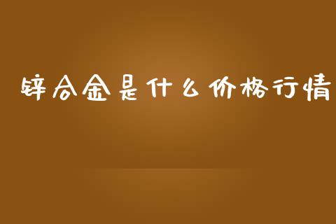 锌合金是什么价格行情_https://www.qmgjg.com_恒生指数期货_第1张
