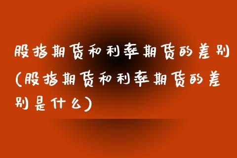 股指期货和利率期货的差别(股指期货和利率期货的差别是什么)_https://www.qmgjg.com_港股恒生指数_第1张