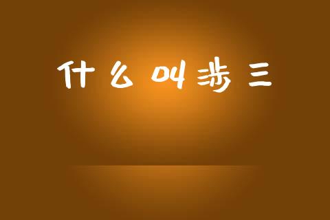 什么叫涉三_https://www.qmgjg.com_香港恒生指数_第1张
