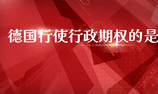 德国行使行政期权的是_https://www.qmgjg.com_香港恒生指数_第1张