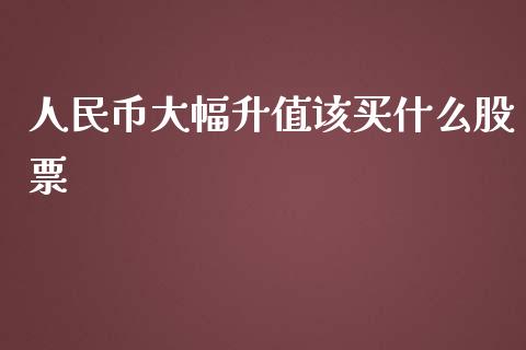 人民币大幅升值该买什么股票_https://www.qmgjg.com_港股恒生指数_第1张