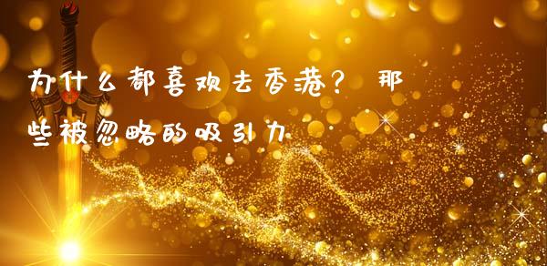 为什么都喜欢去香港？ 那些被忽略的吸引力_https://www.qmgjg.com_港股恒生指数_第1张