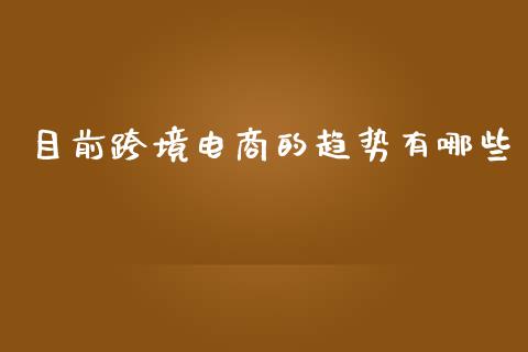 目前跨境电商的趋势有哪些_https://www.qmgjg.com_香港恒生指数_第1张