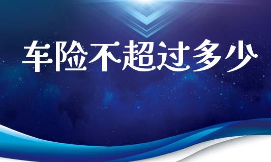 车险不超过多少_https://www.qmgjg.com_恒生指数期货_第1张